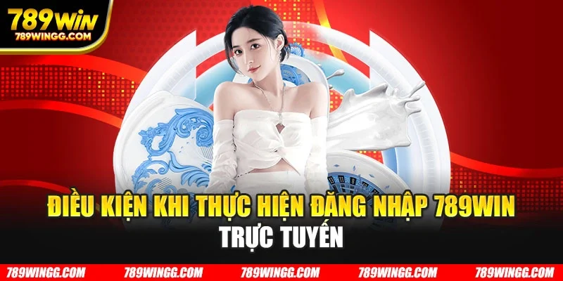 Điều kiện khi thực hiện đăng nhập 789WIN trực tuyến