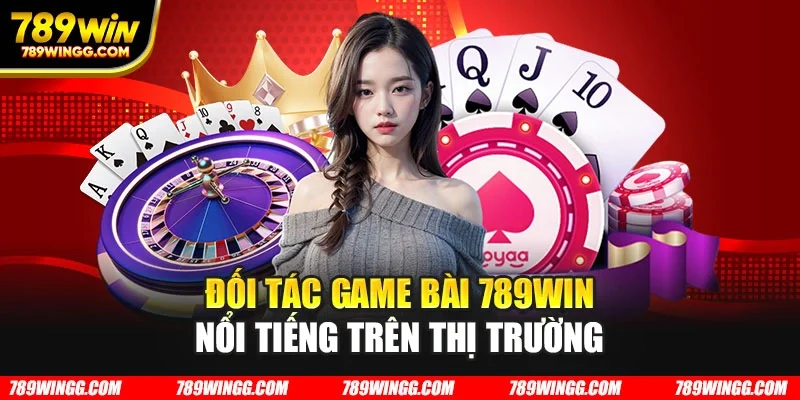 Đối tác game bài 789WIN nổi tiếng trên thị trường