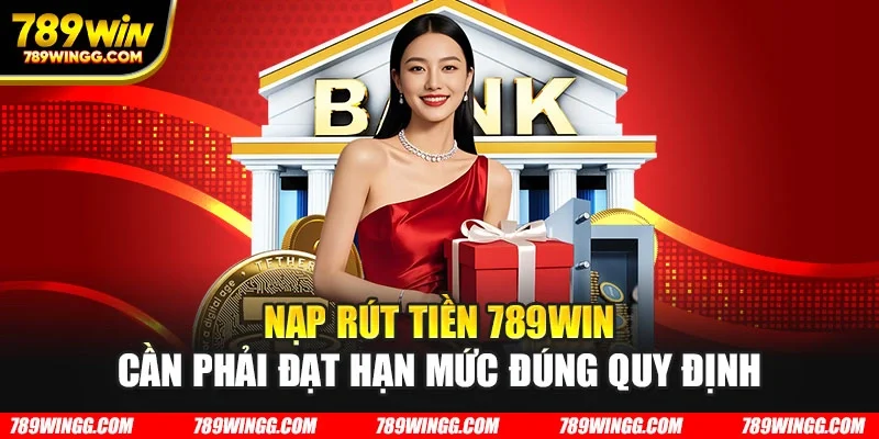 Nạp rút tiền 789WIN cần phải đạt hạn mức đúng quy định