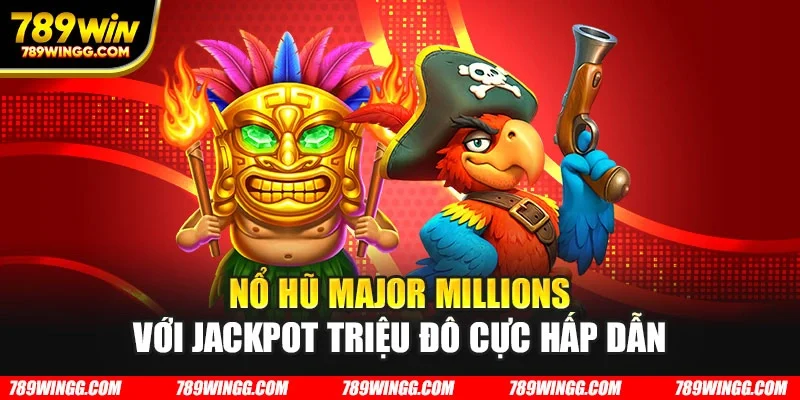 Nổ hũ Major Millions với jackpot triệu đô cực hấp dẫn