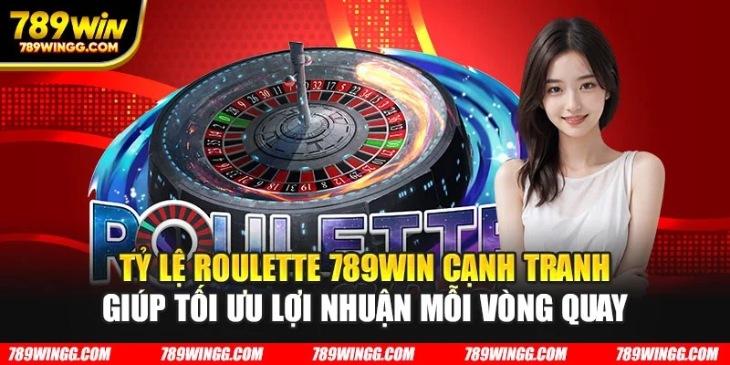 Tỷ lệ Roulette 789WIN cạnh tranh giúp tối ưu lợi nhuận mỗi vòng quay
