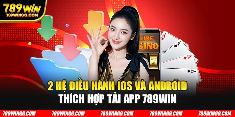 2 hệ điều hành iOS và Android thích hợp tải app 789WIN