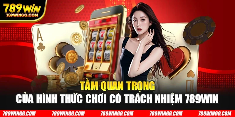 Tầm quan trọng của hình thức chơi có trách nhiệm 789WIN